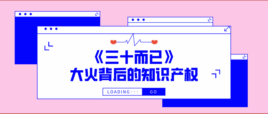 西安知識產(chǎn)權(quán)| 《三十而已》大火背后的知識產(chǎn)權(quán)保護